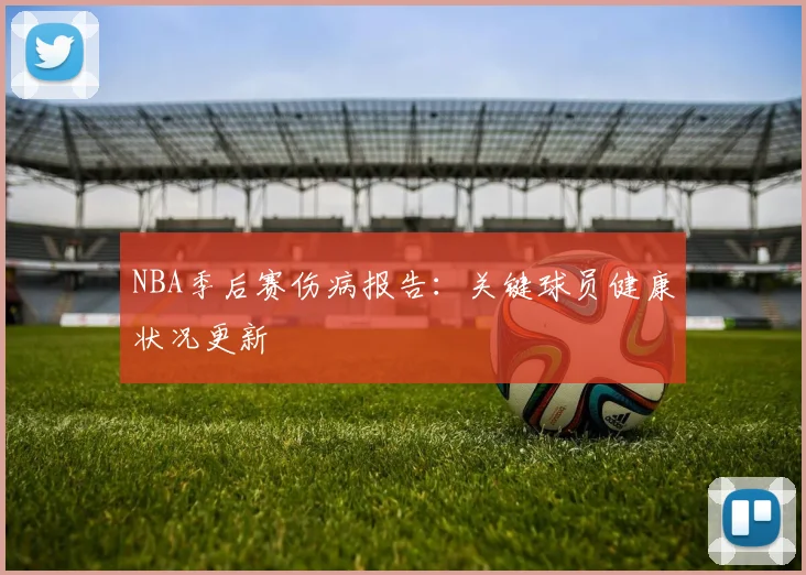 NBA季后赛伤病报告：关键球员健康状况更新