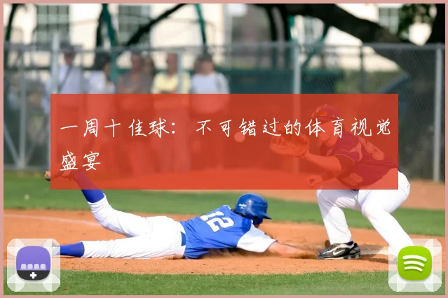 一周十佳球：不可错过的体育视觉盛宴