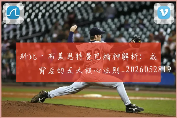 科比·布莱恩特曼巴精神解析：成功背后的五大核心法则_20260528193554