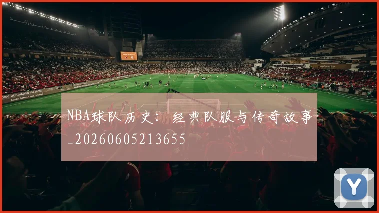 NBA球队历史：经典队服与传奇故事_20260605213655