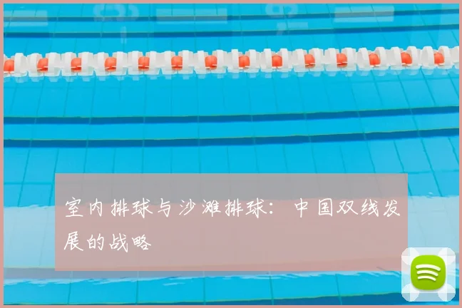 室内排球与沙滩排球：中国双线发展的战略