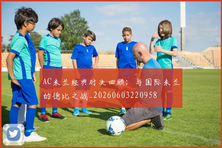AC米兰经典对决回顾：与国际米兰的德比之战_20260603220958