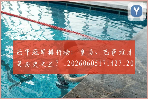 西甲冠军排行榜：皇马、巴萨谁才是历史之王？_20260605171427_20260703181842