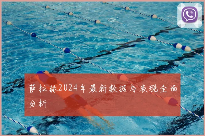 萨拉赫2024年最新数据与表现全面分析