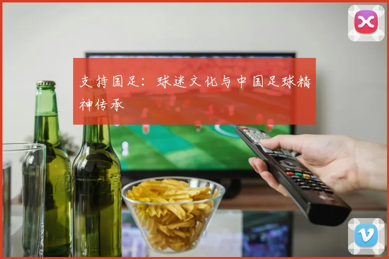 支持国足：球迷文化与中国足球精神传承