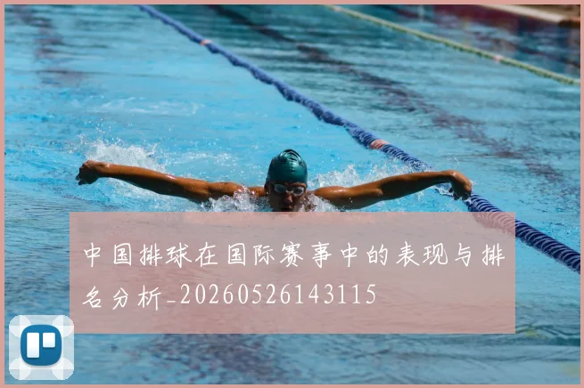 中国排球在国际赛事中的表现与排名分析_20260526143115