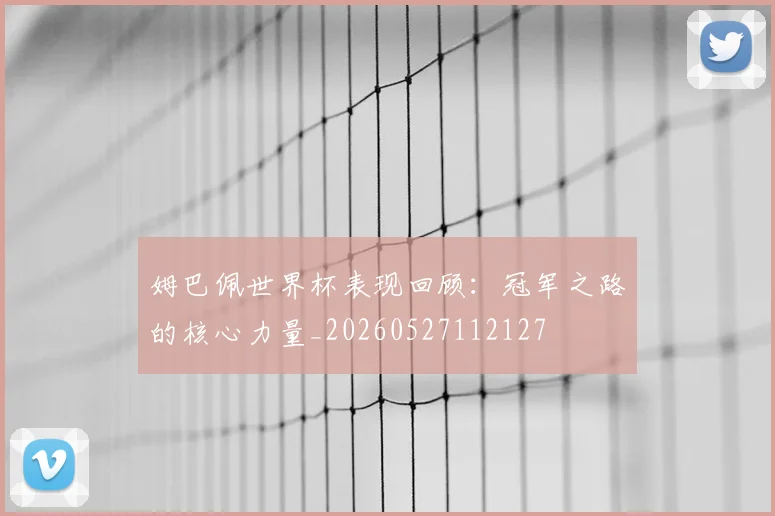 姆巴佩世界杯表现回顾：冠军之路的核心力量_20260527112127