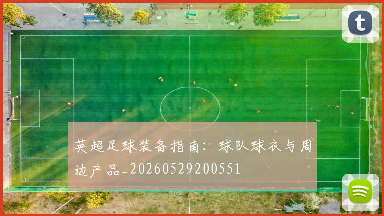 英超足球装备指南:球队球衣与周边产品_20260529200551
