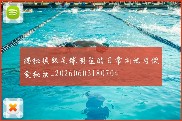 揭秘顶级足球明星的日常训练与饮食秘诀_20260603180704