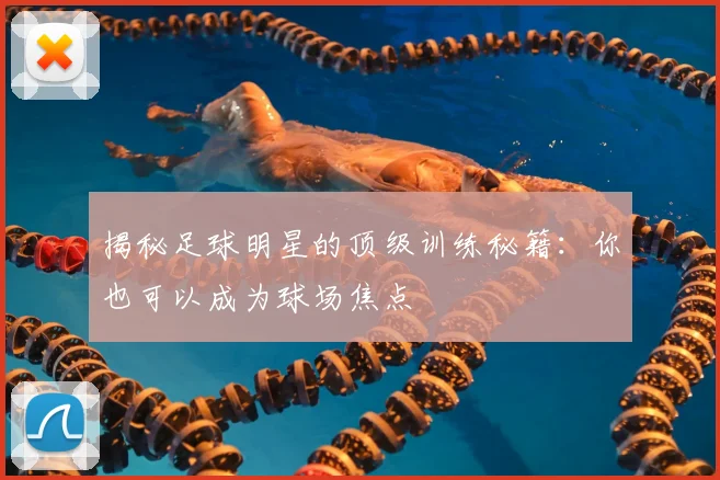 揭秘足球明星的顶级训练秘籍：你也可以成为球场焦点