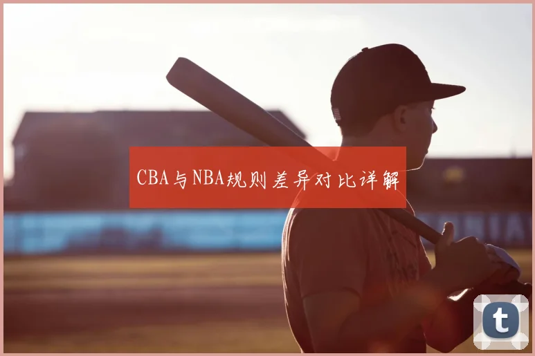 CBA与NBA规则差异对比详解