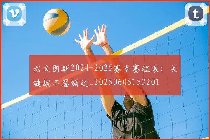 尤文图斯2024-2025赛季赛程表：关键战不容错过_20260606153201