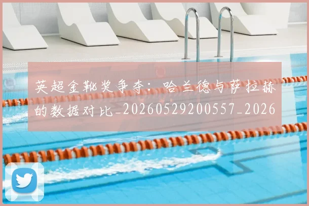 英超金靴奖争夺：哈兰德与萨拉赫的数据对比_20260529200557_20260702175044