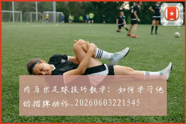 内马尔足球技巧教学：如何学习他的招牌动作_20260603221545