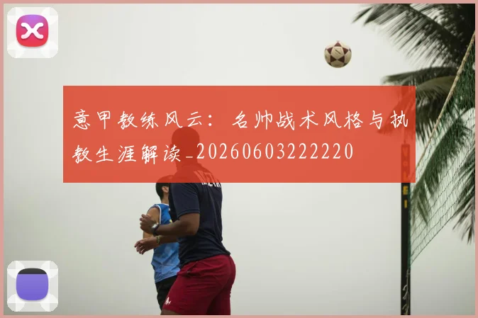意甲教练风云：名帅战术风格与执教生涯解读_20260603222220