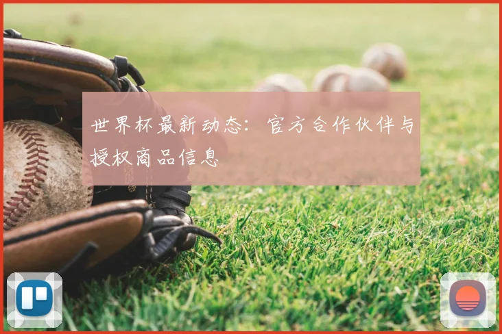 世界杯最新动态：官方合作伙伴与授权商品信息