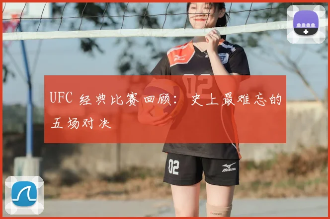 UFC 经典比赛回顾：史上最难忘的五场对决