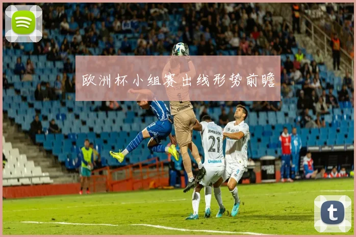 欧洲杯小组赛出线形势前瞻