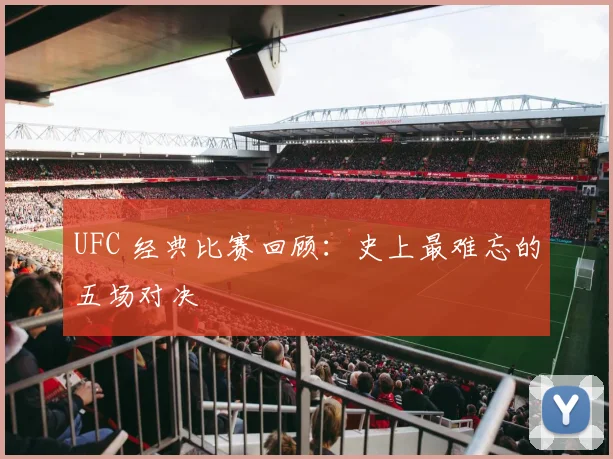 UFC 经典比赛回顾：史上最难忘的五场对决