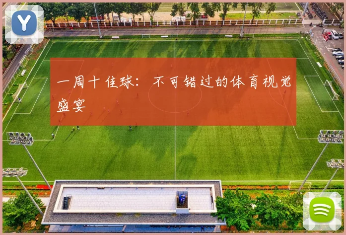 一周十佳球：不可错过的体育视觉盛宴