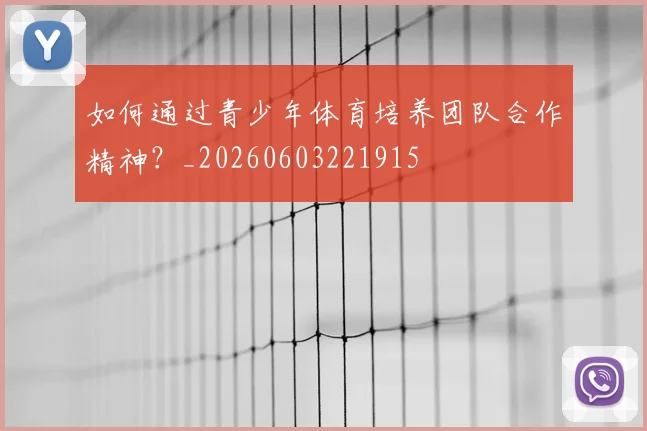 如何通过青少年体育培养团队合作精神？_20260603221915
