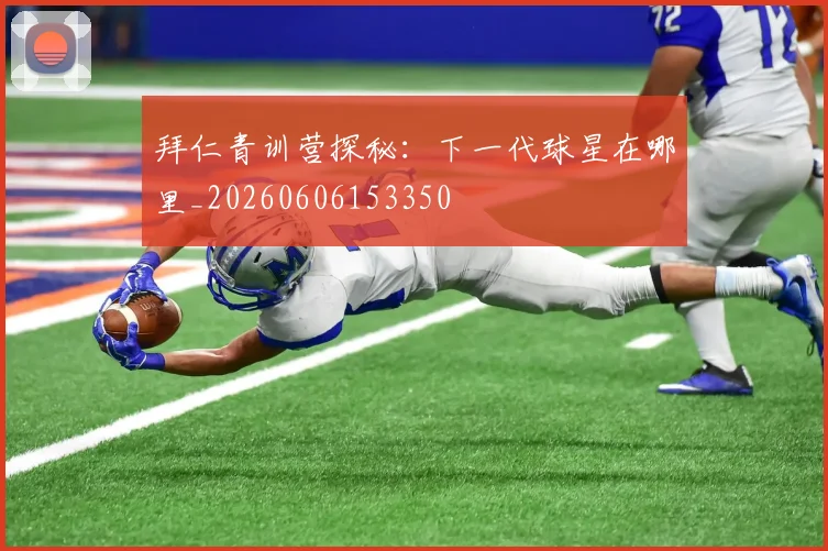 拜仁青训营探秘：下一代球星在哪里_20260606153350