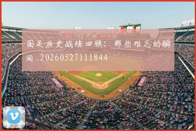 国足历史战绩回顾：那些难忘的瞬间_20260527111844