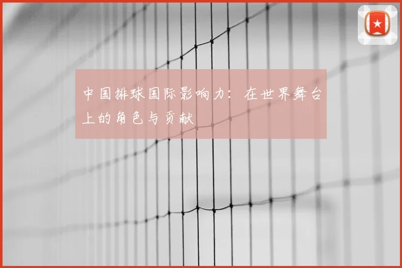 中国排球国际影响力：在世界舞台上的角色与贡献