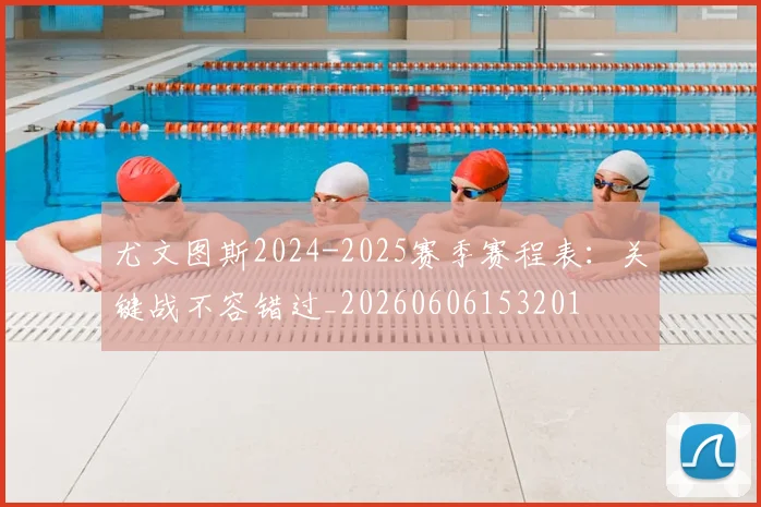 尤文图斯2024-2025赛季赛程表：关键战不容错过_20260606153201