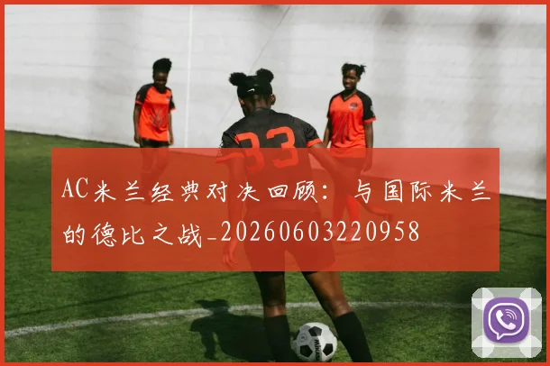 AC米兰经典对决回顾：与国际米兰的德比之战_20260603220958