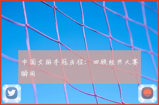 中国女排夺冠历程：回顾经典大赛瞬间