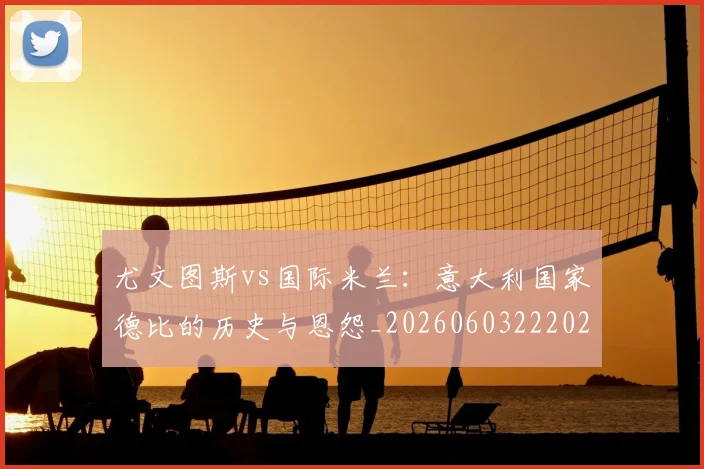 尤文图斯vs国际米兰：意大利国家德比的历史与恩怨_20260603222028