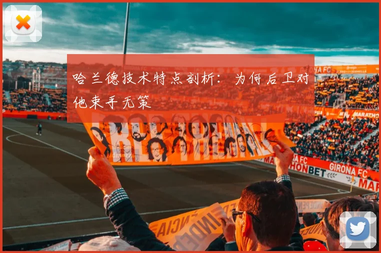 哈兰德技术特点剖析：为何后卫对他束手无策