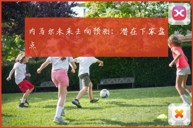 内马尔未来去向预测：潜在下家盘点
